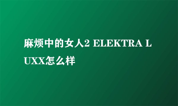 麻烦中的女人2 ELEKTRA LUXX怎么样