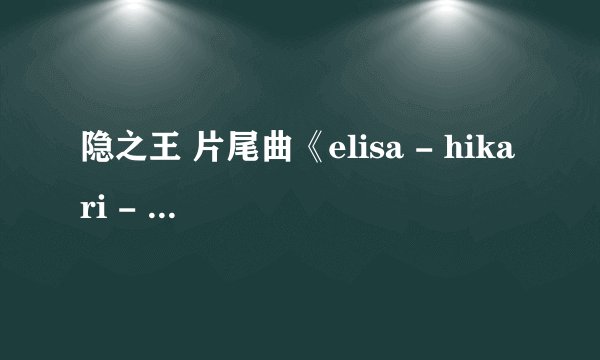 隐之王 片尾曲《elisa - hikari - 隐之王 ed》的歌词 要日文版的呢。。