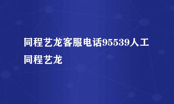 同程艺龙客服电话95539人工同程艺龙