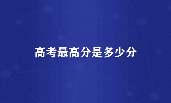 高考最高分是多少分
