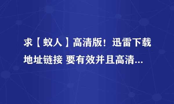求【蚁人】高清版！迅雷下载地址链接 要有效并且高清谢谢！！！！！