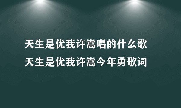天生是优我许嵩唱的什么歌 天生是优我许嵩今年勇歌词