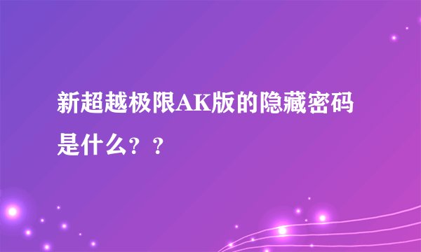 新超越极限AK版的隐藏密码是什么？？