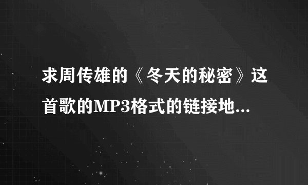求周传雄的《冬天的秘密》这首歌的MP3格式的链接地址，是可以用为QQ空间音乐的那种