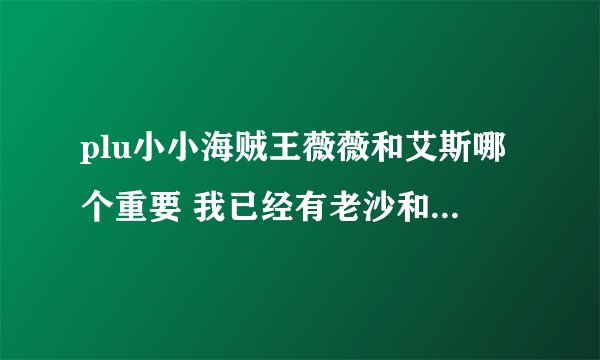 plu小小海贼王薇薇和艾斯哪个重要 我已经有老沙和神了 还有个涅槃 木有船医主角是狙击