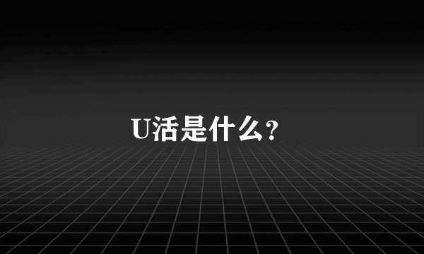 U活是什么？