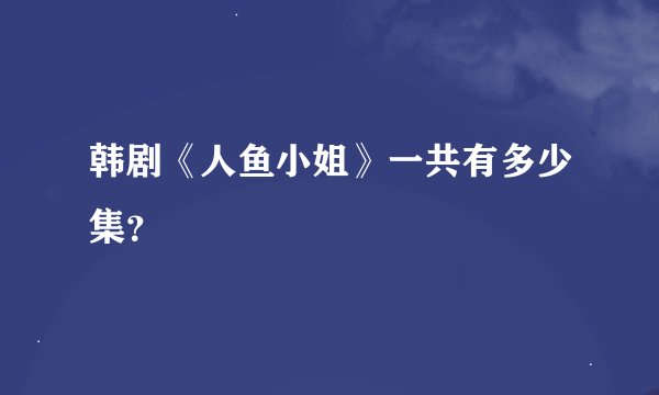 韩剧《人鱼小姐》一共有多少集？