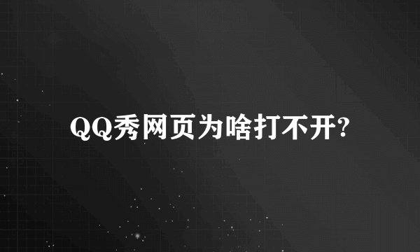 QQ秀网页为啥打不开?