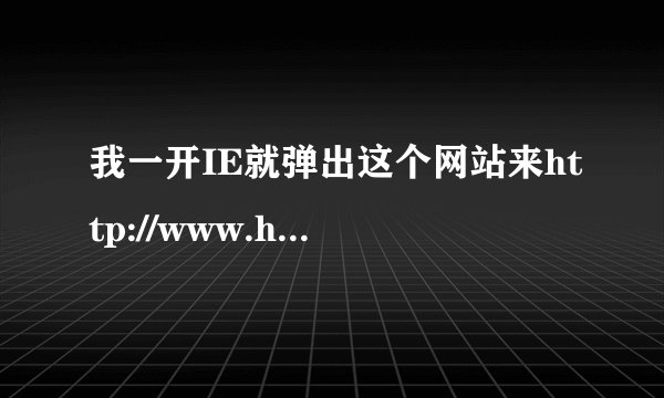 我一开IE就弹出这个网站来http://www.hao23.com/?pop2 怎么弄掉它啊?拜求高手!