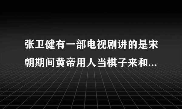 张卫健有一部电视剧讲的是宋朝期间黄帝用人当棋子来和别的国家下象棋的,这个电视名叫啥？