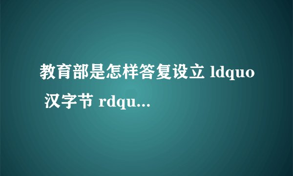教育部是怎样答复设立 ldquo 汉字节 rdquo 建议的?