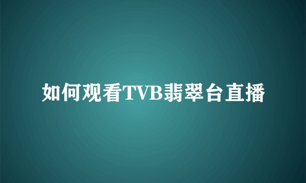 如何观看TVB翡翠台直播