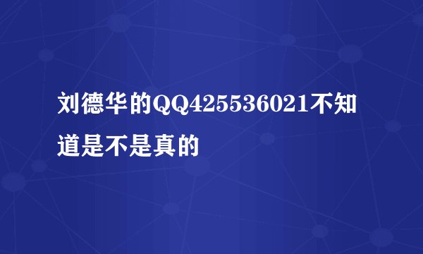 刘德华的QQ425536021不知道是不是真的