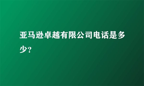 亚马逊卓越有限公司电话是多少？