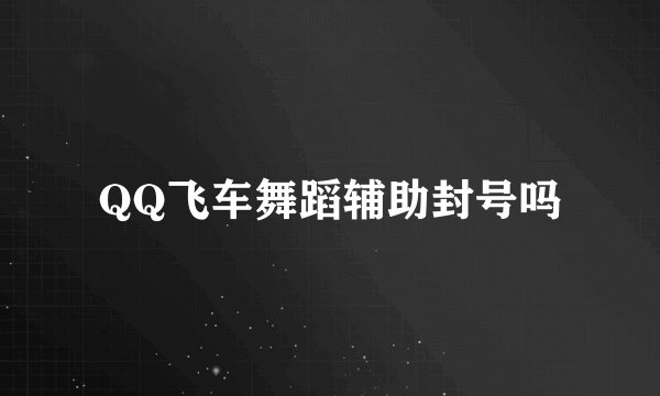 QQ飞车舞蹈辅助封号吗