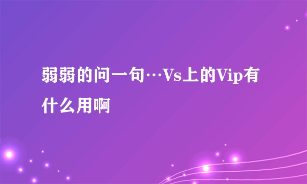 弱弱的问一句…Vs上的Vip有什么用啊