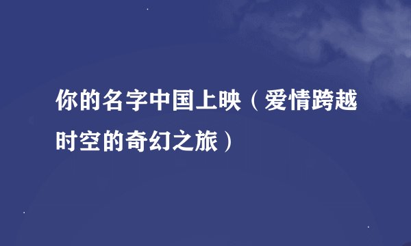 你的名字中国上映（爱情跨越时空的奇幻之旅）