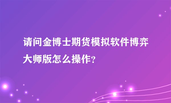 请问金博士期货模拟软件博弈大师版怎么操作？
