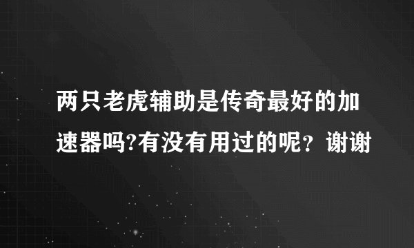 两只老虎辅助是传奇最好的加速器吗?有没有用过的呢？谢谢