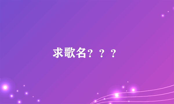 求歌名？？？