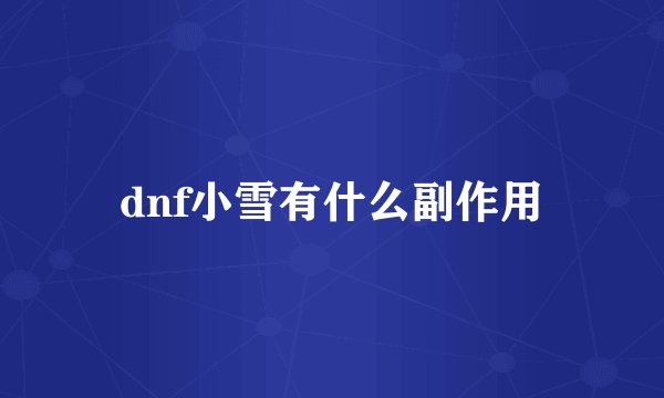 dnf小雪有什么副作用