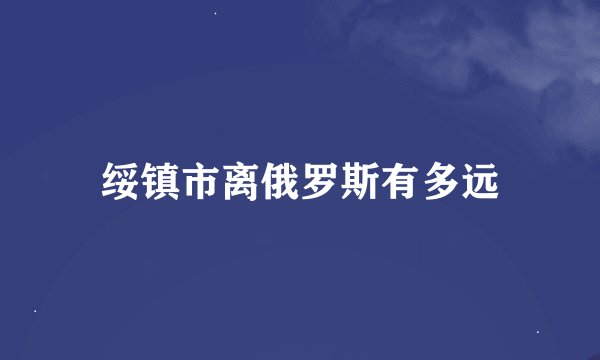 绥镇市离俄罗斯有多远
