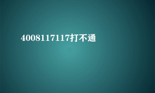 4008117117打不通