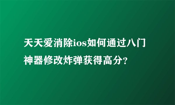 天天爱消除ios如何通过八门神器修改炸弹获得高分？