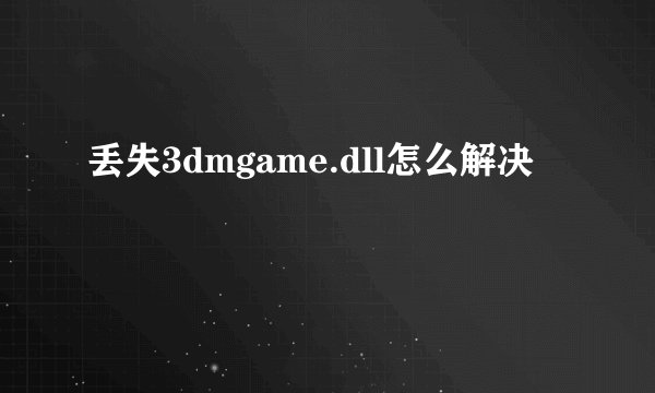 丢失3dmgame.dll怎么解决