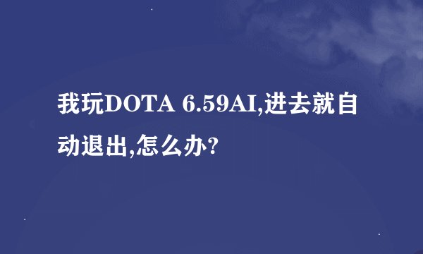 我玩DOTA 6.59AI,进去就自动退出,怎么办?