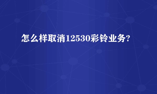 怎么样取消12530彩铃业务?