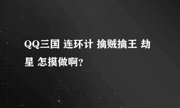 QQ三国 连环计 擒贼擒王 劫星 怎摸做啊？