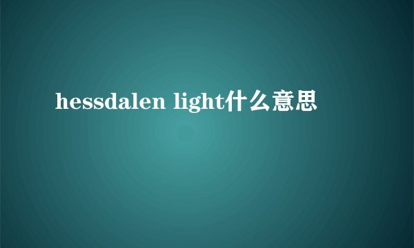 hessdalen light什么意思
