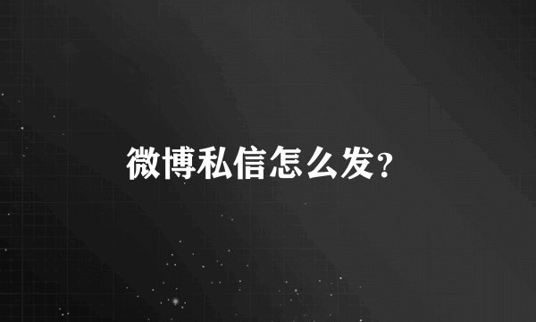 微博私信怎么发?