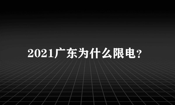 2021广东为什么限电？