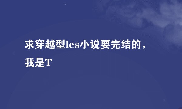 求穿越型les小说要完结的，我是T