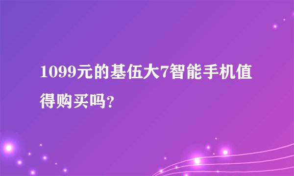 1099元的基伍大7智能手机值得购买吗？