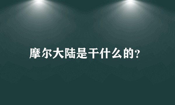 摩尔大陆是干什么的？