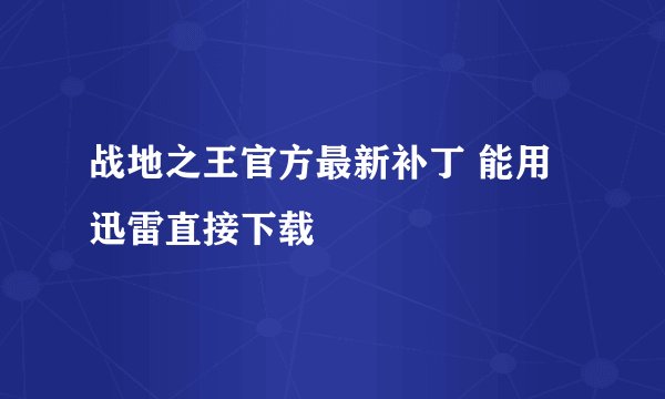 战地之王官方最新补丁 能用迅雷直接下载