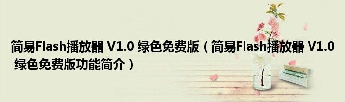 简易Flash播放器V10绿色免费版简易Flash播放器V10绿色免费版功能简介