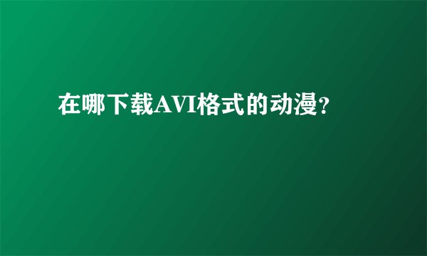 在哪下载AVI格式的动漫？
