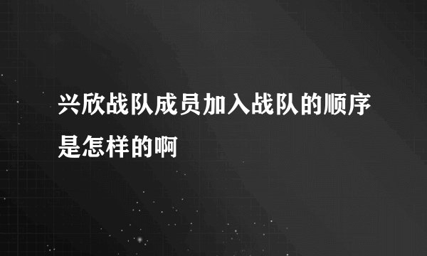 兴欣战队成员加入战队的顺序是怎样的啊