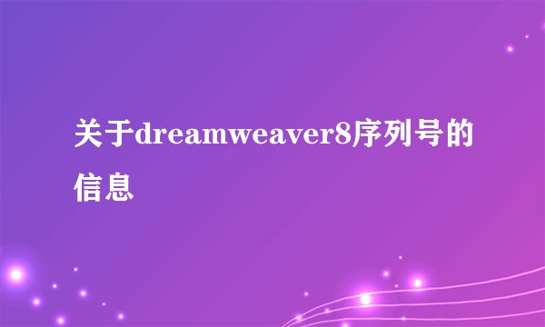 关于dreamweaver8序列号的信息
