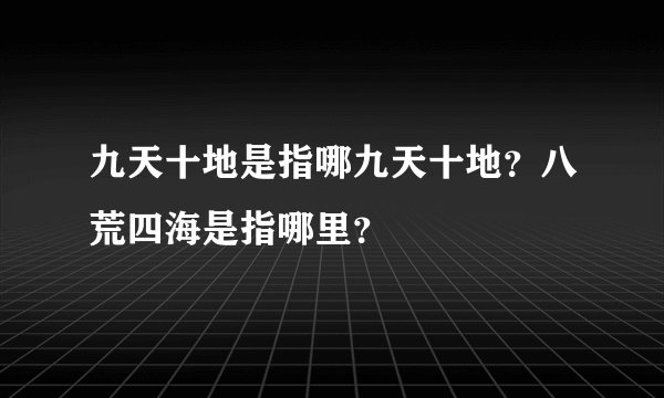九天十地是指哪九天十地？八荒四海是指哪里？