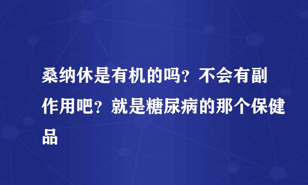 桑纳休是有机的吗？不会有副作用吧？就是糖尿病的那个保健品
