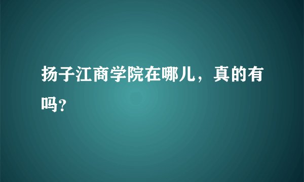 扬子江商学院在哪儿，真的有吗？