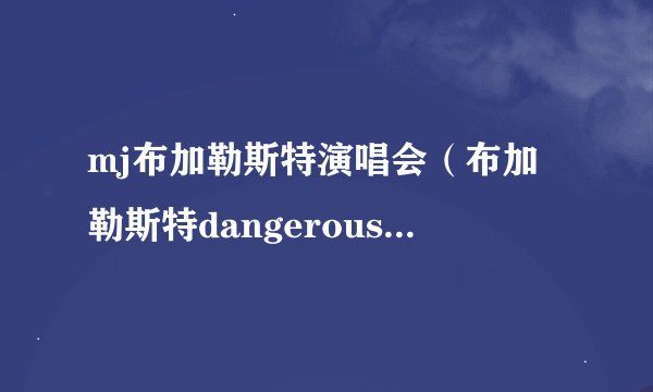 mj布加勒斯特演唱会（布加勒斯特dangerous演唱会）