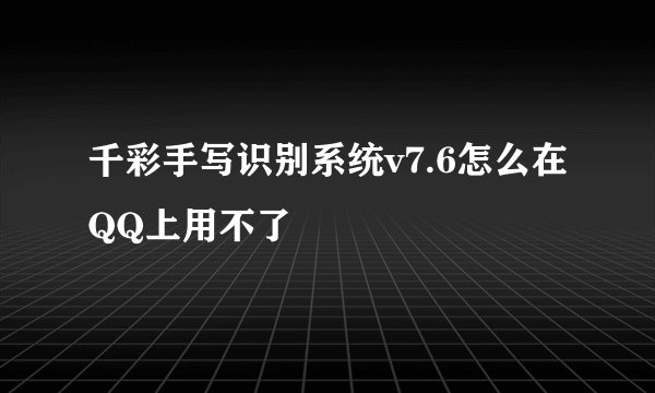 千彩手写识别系统v7.6怎么在QQ上用不了