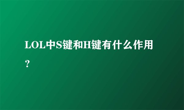 LOL中S键和H键有什么作用？