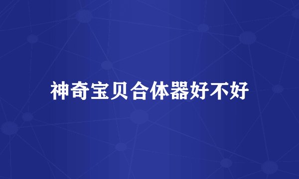 神奇宝贝合体器好不好